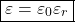 \[ \boxed{\varepsilon = \varepsilon_0 \varepsilon_r} \]