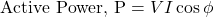 \[\text{Active Power, P}=VI\cos\phi \]