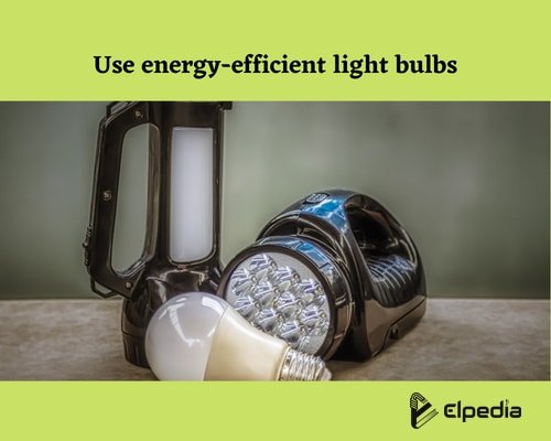 Use energy efficient light bulbs to conserve energy